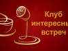 Клуб интересных встреч "Званый гость"